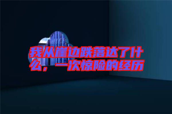 我從崖邊跌落達(dá)了什么，一次驚險(xiǎn)的經(jīng)歷