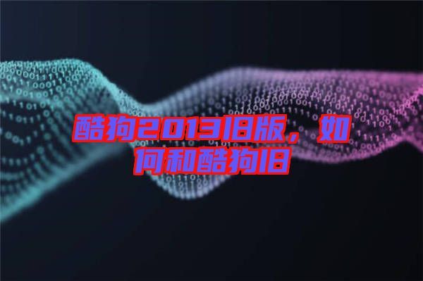 酷狗2013舊版，如何和酷狗舊