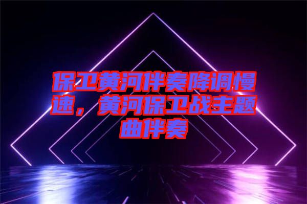 保衛(wèi)黃河伴奏降調(diào)慢速，黃河保衛(wèi)戰(zhàn)主題曲伴奏
