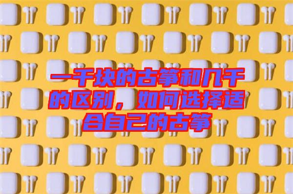 一千塊的古箏和幾千的區(qū)別，如何選擇適合自己的古箏