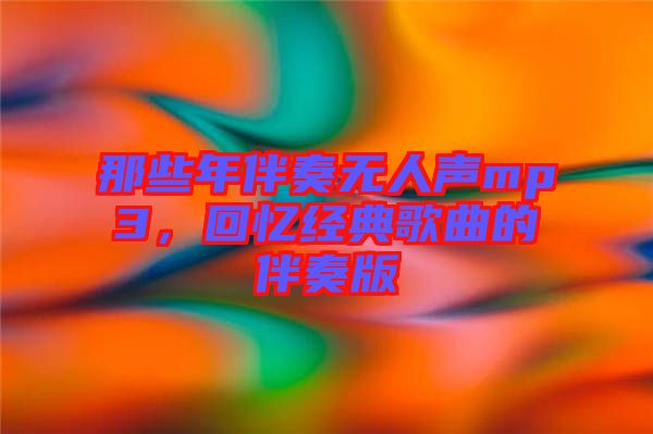那些年伴奏無人聲mp3，回憶經典歌曲的伴奏版