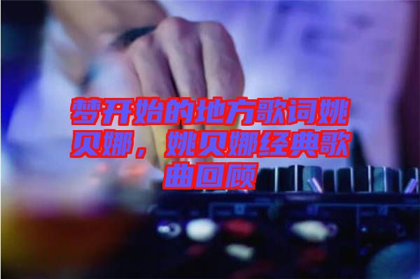 夢開始的地方歌詞姚貝娜，姚貝娜經(jīng)典歌曲回顧