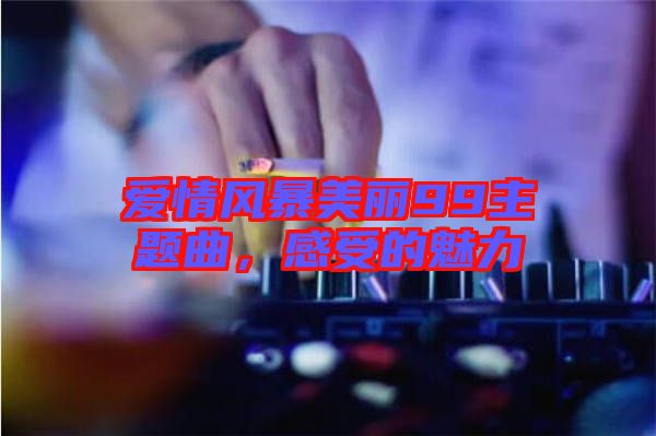 愛情風(fēng)暴美麗99主題曲，感受的魅力