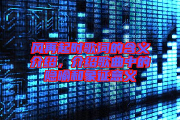 風再起時歌詞的含義介紹，介紹歌曲中的隱喻和象征意義