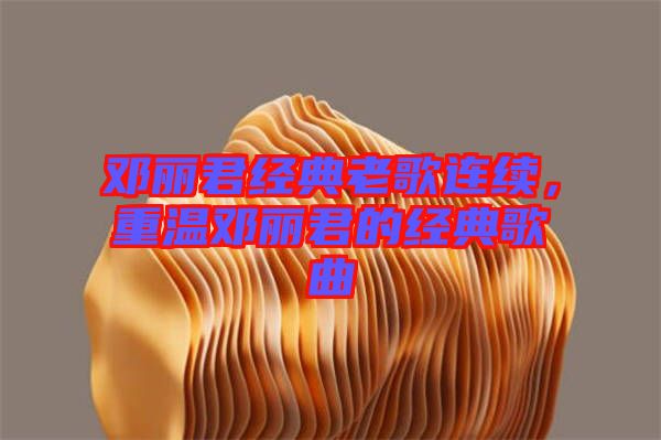 鄧麗君經(jīng)典老歌連續(xù)，重溫鄧麗君的經(jīng)典歌曲