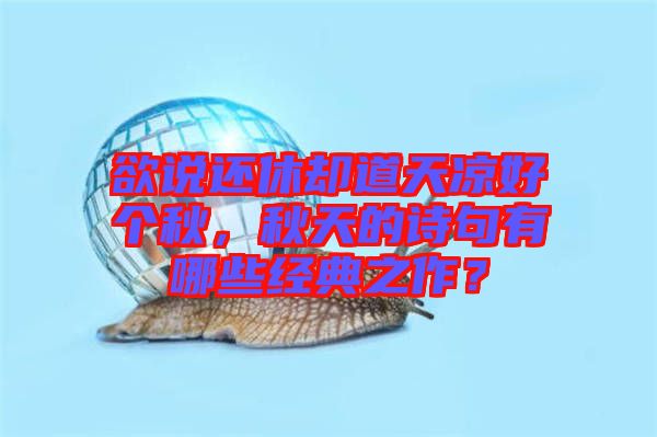 欲說還休卻道天涼好個(gè)秋，秋天的詩句有哪些經(jīng)典之作？