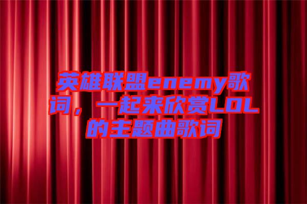 英雄聯(lián)盟enemy歌詞，一起來欣賞LOL的主題曲歌詞