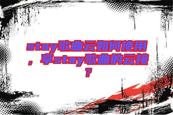 stay歌曲云如何使用，享stay歌曲的云接？