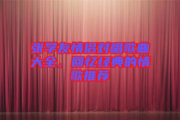 張學(xué)友情侶對(duì)唱歌曲大全，回憶經(jīng)典的情歌推薦