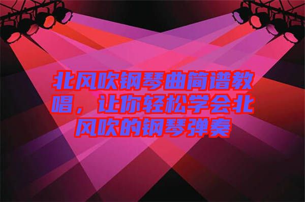 北風(fēng)吹鋼琴曲簡譜教唱，讓你輕松學(xué)會北風(fēng)吹的鋼琴彈奏