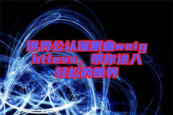 世界公認(rèn)催眠曲weightless，帶你進入輕松的世界