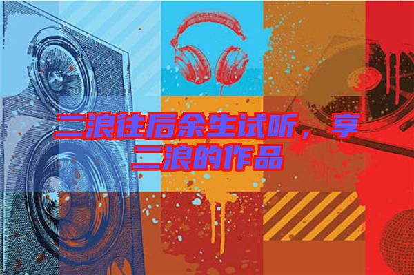 二浪往后余生試聽，享二浪的作品