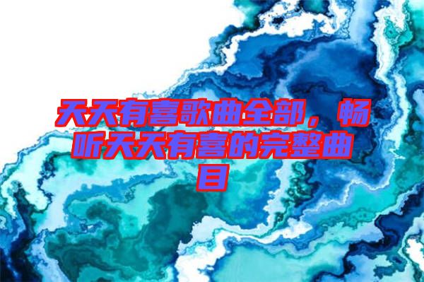 天天有喜歌曲全部，暢聽(tīng)天天有喜的完整曲目