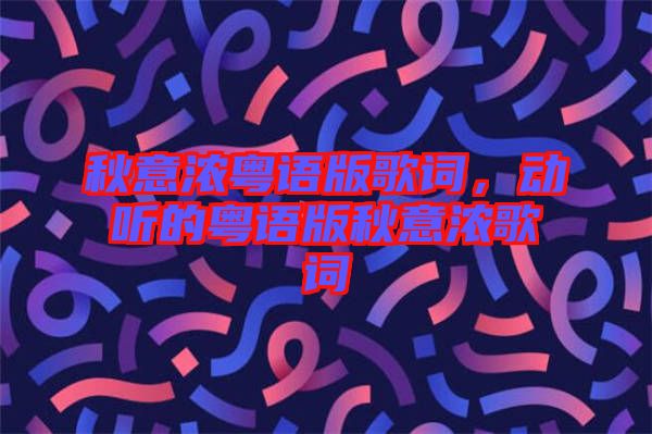 秋意濃粵語版歌詞，動(dòng)聽的粵語版秋意濃歌詞