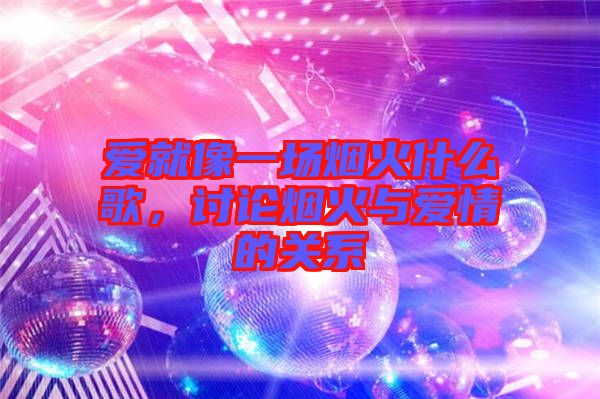 愛就像一場煙火什么歌，討論煙火與愛情的關(guān)系