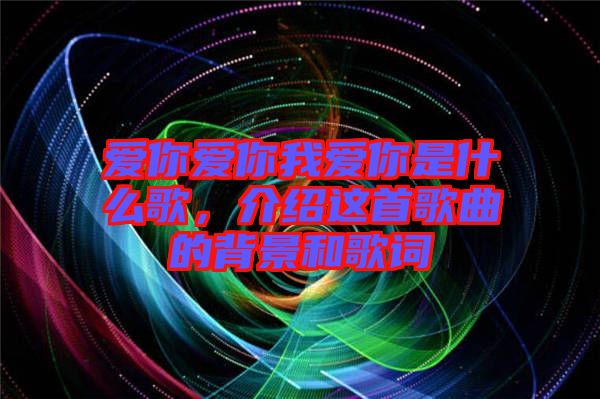 愛你愛你我愛你是什么歌，介紹這首歌曲的背景和歌詞