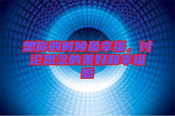 想你的時(shí)候最幸福，討論思念的美好和幸福感