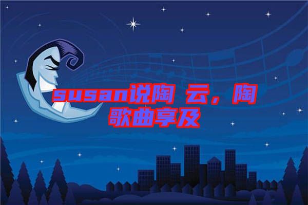 susan說陶喆云，陶喆歌曲享及