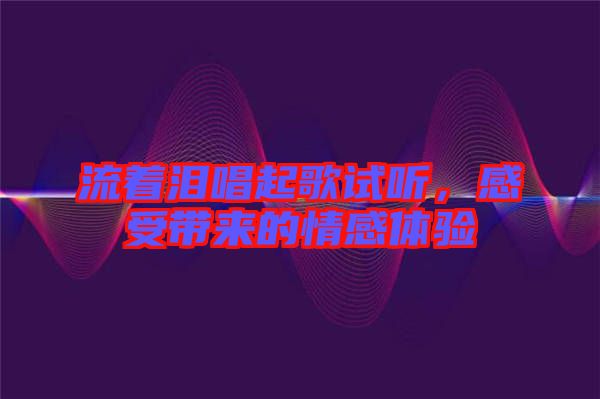 流著淚唱起歌試聽(tīng)，感受帶來(lái)的情感體驗(yàn)