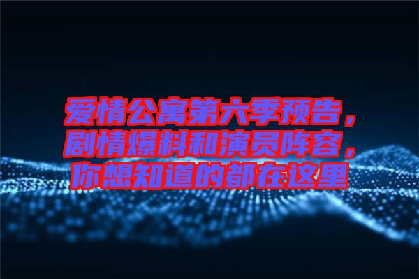 愛情公寓第六季預告，劇情爆料和演員陣容，你想知道的都在這里