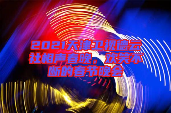 2021天津衛(wèi)視德云社相聲春晚，歡笑不斷的春節(jié)晚會