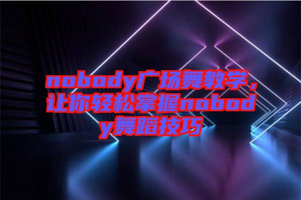 nobody廣場舞教學，讓你輕松掌握nobody舞蹈技巧
