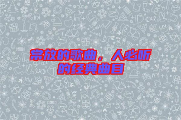 常放的歌曲，人必聽的經(jīng)典曲目