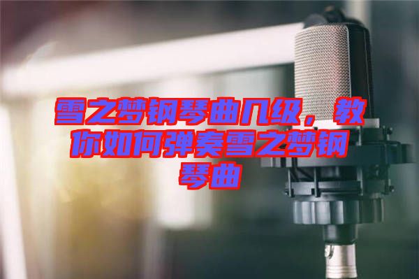 雪之夢鋼琴曲幾級，教你如何彈奏雪之夢鋼琴曲