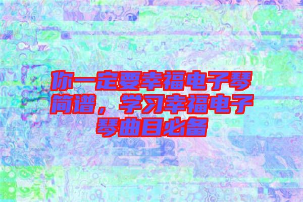 你一定要幸福電子琴簡(jiǎn)譜，學(xué)習(xí)幸福電子琴曲目必備