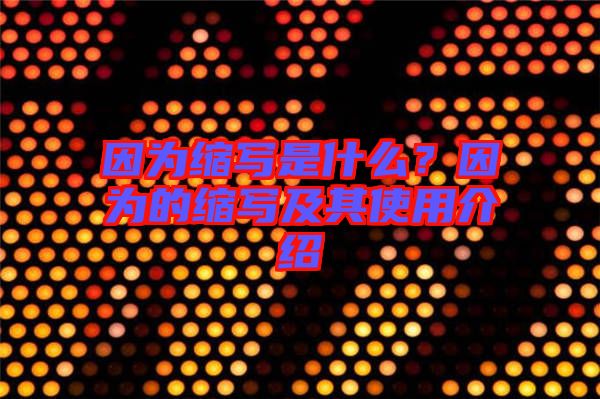 因為縮寫是什么？因為的縮寫及其使用介紹