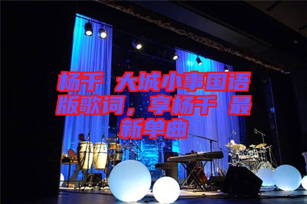 楊千嬅大城小事國語版歌詞，享楊千嬅最新單曲
