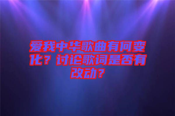 愛我中華歌曲有何變化？討論歌詞是否有改動？