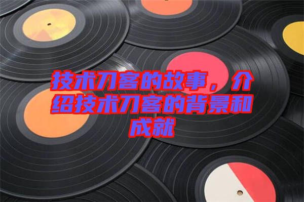 技術(shù)刀客的故事，介紹技術(shù)刀客的背景和成就