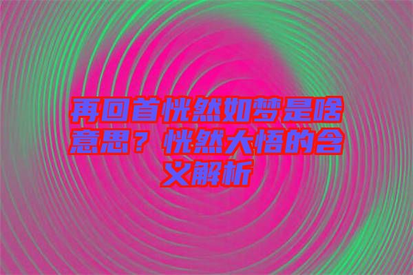 再回首恍然如夢是啥意思？恍然大悟的含義解析