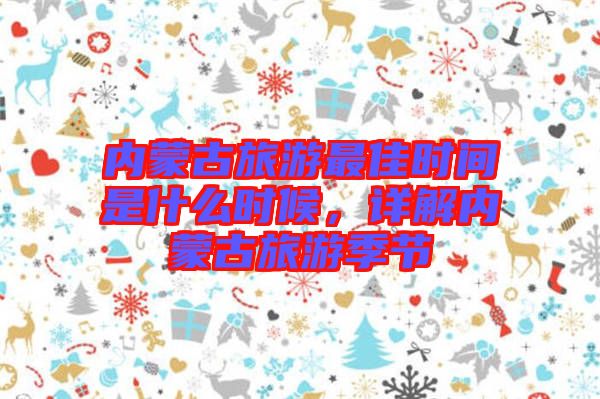 內(nèi)蒙古旅游最佳時(shí)間是什么時(shí)候，詳解內(nèi)蒙古旅游季節(jié)