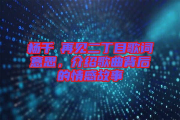 楊千嬅再見二丁目歌詞意思，介紹歌曲背后的情感故事