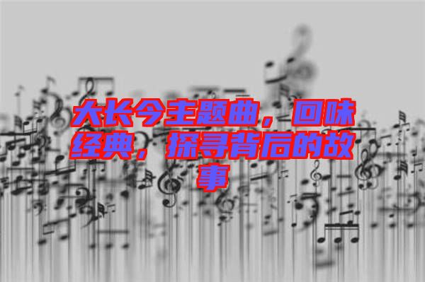 大長今主題曲，回味經(jīng)典，探尋背后的故事