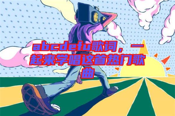 abcdefu歌詞，一起來學(xué)唱這首熱門歌曲