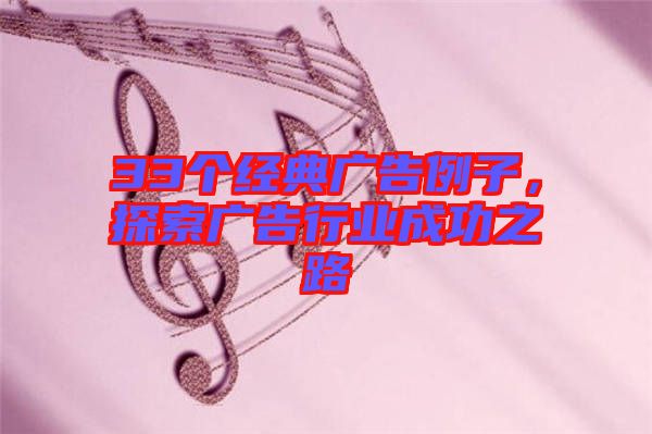 33個(gè)經(jīng)典廣告例子，探索廣告行業(yè)成功之路