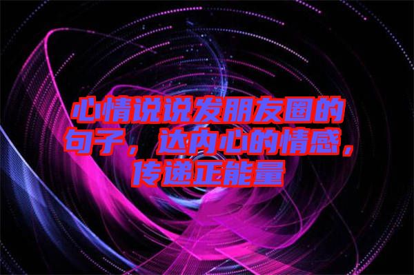 心情說說發(fā)朋友圈的句子，達內(nèi)心的情感，傳遞正能量