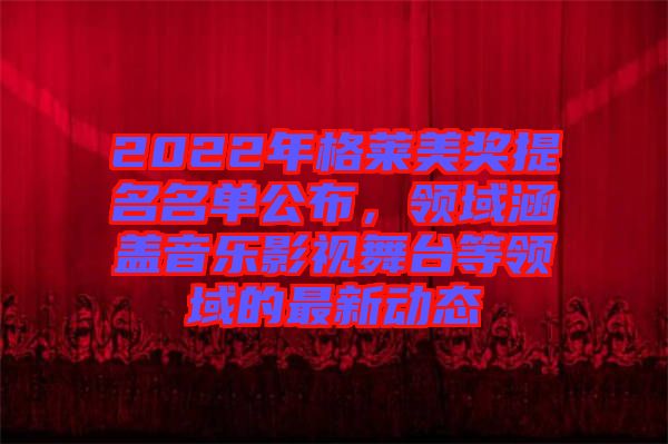 2022年格萊美獎(jiǎng)提名名單公布，領(lǐng)域涵蓋音樂影視舞臺等領(lǐng)域的最新動態(tài)