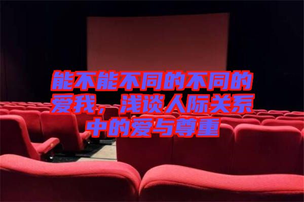 能不能不同的不同的愛我，淺談人際關系中的愛與尊重