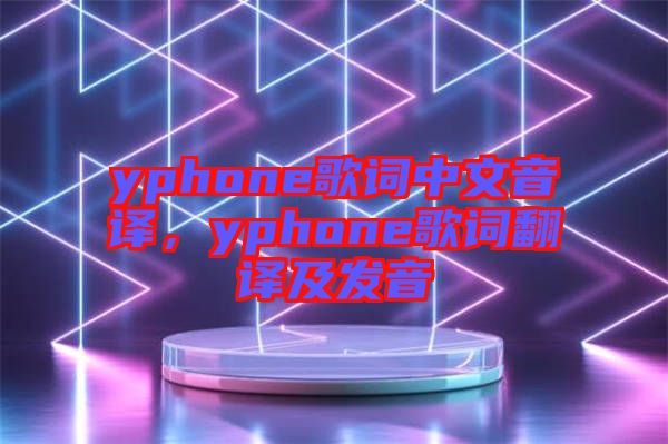 yphone歌詞中文音譯，yphone歌詞翻譯及發(fā)音