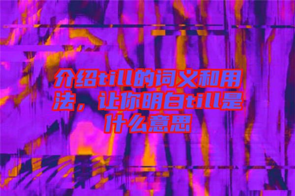 介紹till的詞義和用法，讓你明白till是什么意思