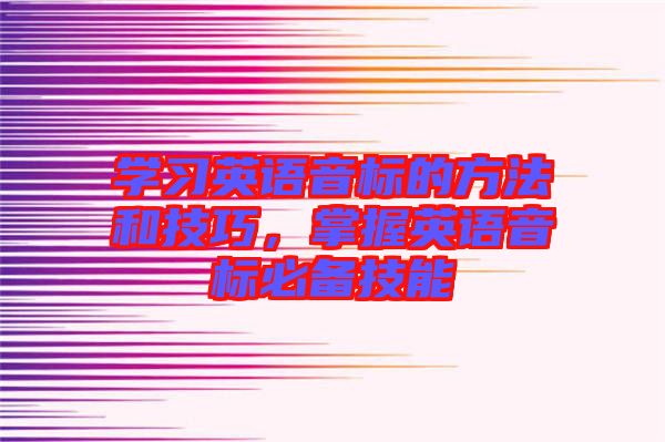 學(xué)習(xí)英語音標(biāo)的方法和技巧，掌握英語音標(biāo)必備技能