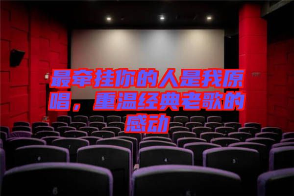 最牽掛你的人是我原唱，重溫經(jīng)典老歌的感動
