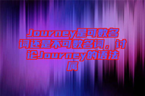 Journey是可數(shù)名詞還是不可數(shù)名詞，討論Journey的語法屬