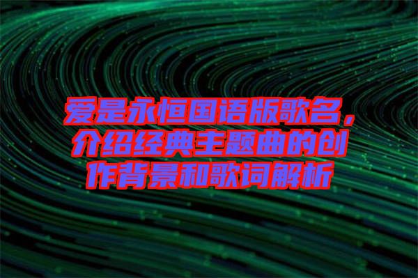 愛是永恒國語版歌名，介紹經(jīng)典主題曲的創(chuàng)作背景和歌詞解析