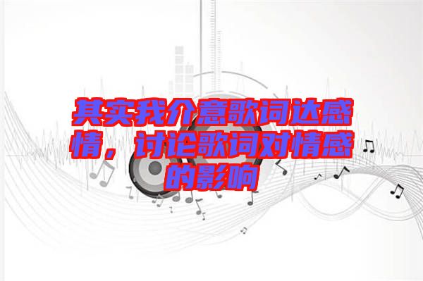 其實(shí)我介意歌詞達(dá)感情，討論歌詞對(duì)情感的影響