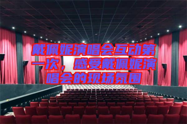 戴佩妮演唱會互動第一次，感受戴佩妮演唱會的現(xiàn)場氛圍